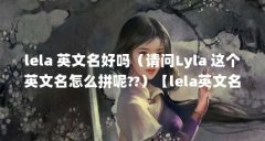 lela 英文名好吗（请问Lyla 这个英文名