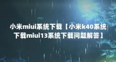 小米miui系统下载【小米k40系统下载miui13系统下载问题解答】