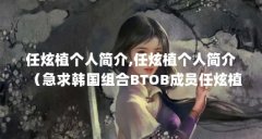 任炫植个人简介,任炫植个人简介（急求韩国组合BTOB成员任炫植的照片）【任炫