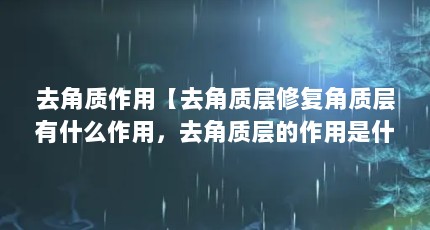 去角质作用【去角质层修复角质层有什么作用，去角质层的作用是什么】