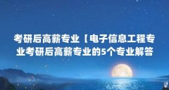 考研后高薪专业【电子信息工程专业考研后高薪专业的5个专业解答】