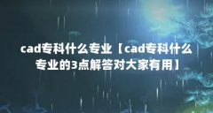 cad专科什么专业【cad专科什么专业的3点解答对大家有用】