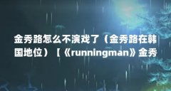 金秀路怎么不演戏了（金秀路在韩国地位）【《runningman》金秀路在韩国地位金
