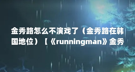 金秀路怎么不演戏了（金秀路在韩国地位）【《runningman》金秀路在韩国地位金秀路在韩国地位】