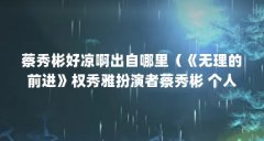蔡秀彬好凉啊出自哪里(《无理的前进》权秀雅扮演者蔡秀彬 个人资料)【《