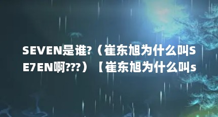 SEVEN是谁?（崔东旭为什么叫SE7EN啊???）【崔东旭为什么叫se7en叫se7en啊】