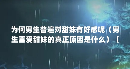 为何男生普遍对甜妹有好感呢（男生喜爱甜妹的真正原因是什么）【为何男生普遍对甜妹有好感呢】