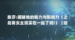 泰莎:揭秘她的魅力与影响力（之后男女主现实在一起了吗?）【哈丁和泰莎在一