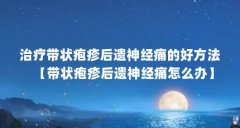 治疗带状疱疹后遗神经痛的好方法【