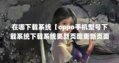 在哪下载系统【oppo手机型号下载系统下载系统更新页面更新页面更新】