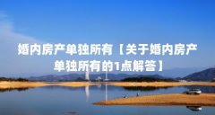 婚内房产单独所有【关于婚内房产单独所有的1点解答】