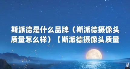 斯派德是什么品牌（斯派德摄像头质量怎么样）【斯派德摄像头质量怎么样詹姆斯·斯派德获奖情况】