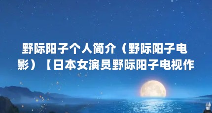 野际阳子个人简介（野际阳子电 影）【日本女演员野际阳子电视作品野际阳子电视作品：卿本佳人】