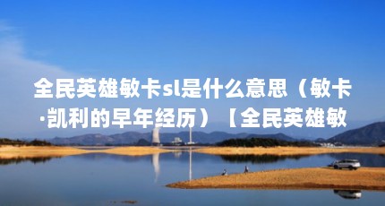 全民英雄敏卡sl是什么意思（敏卡·凯利的早年经历）【全民英雄敏卡sl是什么意思】