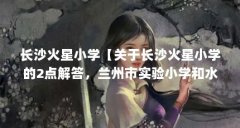 长沙火星小学【关于长沙火星小学的2点解答,兰州市实验小学和水车园小学排