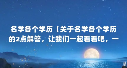 名学各个学历【关于名学各个学历的2点解答，让我们一起看看吧，一起看看吧】