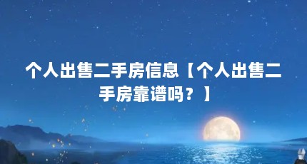 个人出售二手房信息【个人出售二手房靠谱吗？】