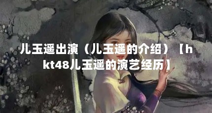 儿玉遥出演（儿玉遥的介绍）【hkt48儿玉遥的演艺经历】