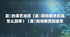 夏祎的演艺经历(夏祎和倪敏然到底怎么回事)【夏祎和倪敏然到底怎么回事】
