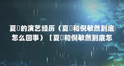 夏祎的演艺经历（夏祎和倪敏然到底怎么回事）【夏祎和倪敏然到底怎么回事】