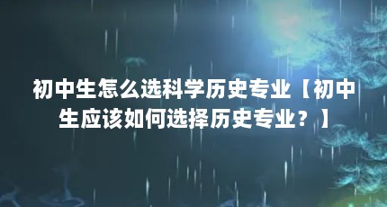 初中生怎么选科学历史专业【初中生应该如何选择历史专业？】