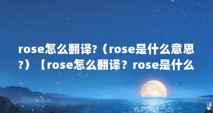 rose怎么翻译?（rose是什么意思?）【rose怎么翻译？rose是什么意思？】