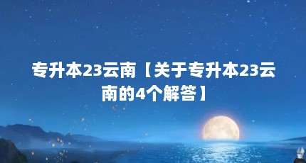 专升本23云南【关于专升本23云南的4个解答】