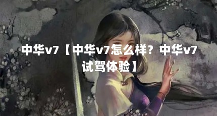 中华v7【中华v7怎么样？中华v7试驾体验】