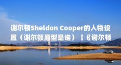 谢尔顿Sheldon Cooper的人物设置（谢尔顿原型是谁）【《谢尔顿》中的谢尔顿是个