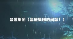 昌盛集团【昌盛集团的问题？】