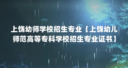 上饶幼师学校招生专业【上饶幼儿师范高等专科学校招生专业证书】
