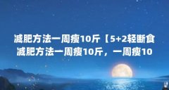 减肥方法一周瘦10斤【5+2轻断食减肥方法一周瘦10斤，一周瘦10斤】