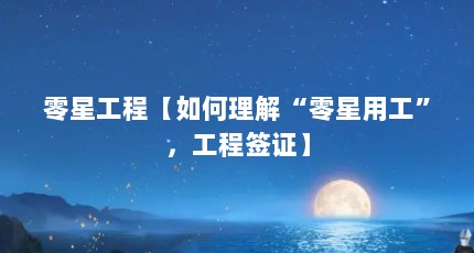 零星工程【如何理解“零星用工”，工程签证】