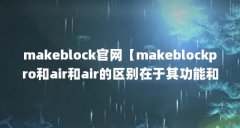 makeblock官网【makeblockpro和air和air的区别在于其功能和功能和适用场景】