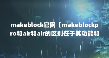makeblock官网【makeblockpro和air和air的区别在于其功能和功能和适用场景】