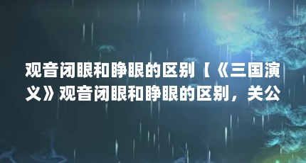 观音闭眼和睁眼的区别【《三国演义》观音闭眼和睁眼的区别，关公不睁眼的区别】