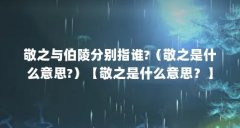 敬之与伯陵分别指谁?（敬之是什么意思?）【敬之是什么意思？】