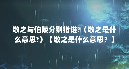 敬之与伯陵分别指谁?（敬之是什么意思?）【敬之是什么意思？】