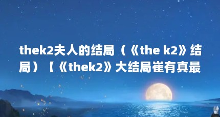 thek2夫人的结局（《the k2》结局）【《thek2》大结局崔有真最后和谁在一起了】