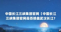 中国长江三峡集团官网【中国长江三峡集团官网是否接盘武汉长江？】