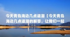 今天青岛海边几点退潮【今天青岛海边几点退潮的解答，让我们一起看看吧，一