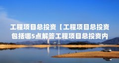 工程项目总投资【工程项目总投资包括哪5点解答工程项目总投资内容】