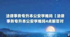 法律事务专升本公安学难吗【法律事务专升本公安学难吗4点解答对大家有用】