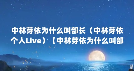 中林芽依为什么叫部长（中林芽依个人Live）【中林芽依为什么叫部长】