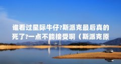 谁看过星际牛仔?斯派克最后真的死了?一点不能接受啊（斯派克原型是什么狗）