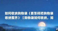如何收纳购物袋（要怎样把购物袋收纳整齐）【购物袋如何收纳，如何把购物袋