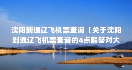沈阳到通辽飞机票查询【关于沈阳到通辽飞机票查询的4点解答对大家有用】