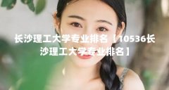 长沙理工大学专业排名【10536长沙理工大学专业排名】