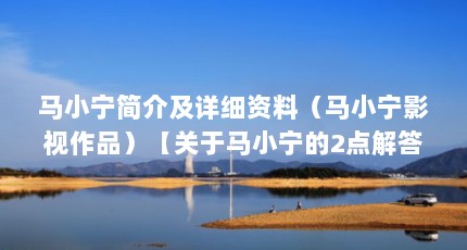 马小宁简介及详细资料（马小宁影视作品）【关于马小宁的2点解答，让我们一起看看马小宁的2点解答】