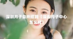 深圳月子会所招聘【深圳月子中心怎么样】